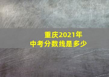 重庆2021年中考分数线是多少