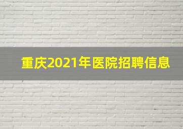 重庆2021年医院招聘信息