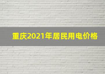 重庆2021年居民用电价格