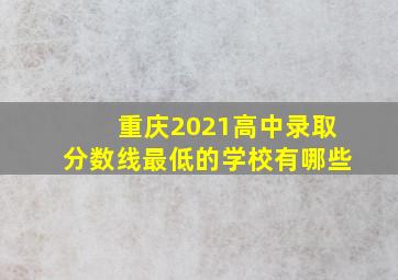 重庆2021高中录取分数线最低的学校有哪些