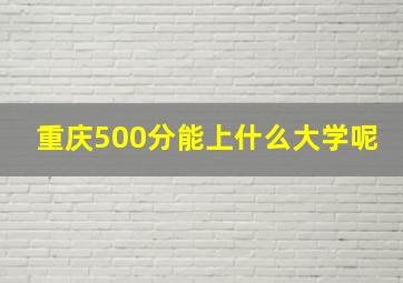 重庆500分能上什么大学呢