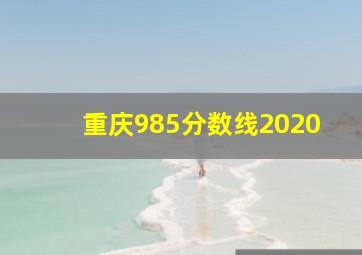 重庆985分数线2020