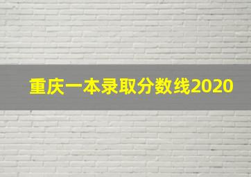 重庆一本录取分数线2020