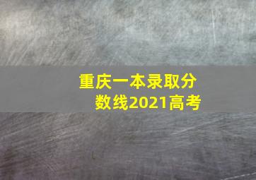 重庆一本录取分数线2021高考