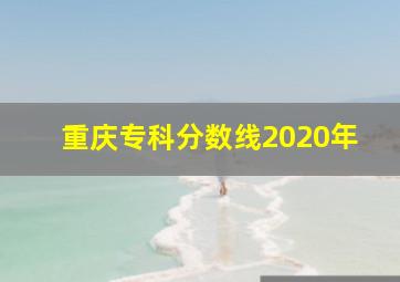 重庆专科分数线2020年