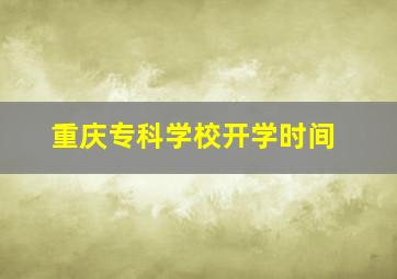 重庆专科学校开学时间