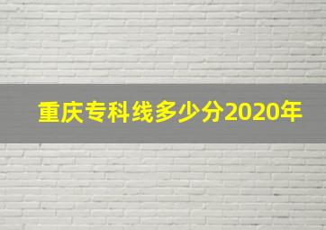 重庆专科线多少分2020年