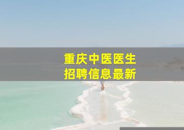 重庆中医医生招聘信息最新