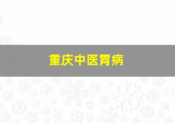 重庆中医胃病