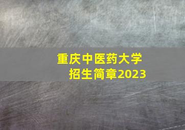 重庆中医药大学招生简章2023