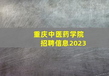 重庆中医药学院招聘信息2023