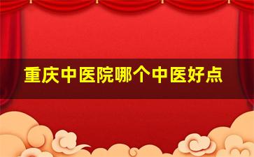 重庆中医院哪个中医好点