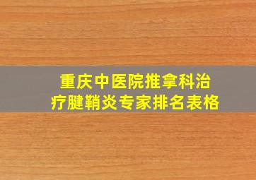 重庆中医院推拿科治疗腱鞘炎专家排名表格