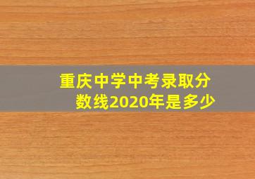 重庆中学中考录取分数线2020年是多少