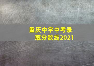 重庆中学中考录取分数线2021