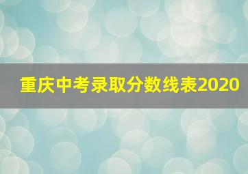 重庆中考录取分数线表2020