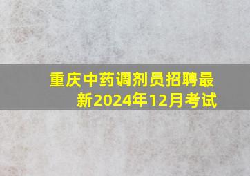 重庆中药调剂员招聘最新2024年12月考试