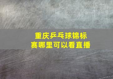 重庆乒乓球锦标赛哪里可以看直播