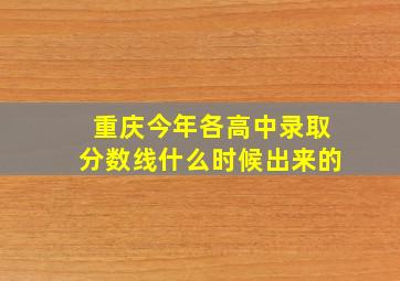 重庆今年各高中录取分数线什么时候出来的