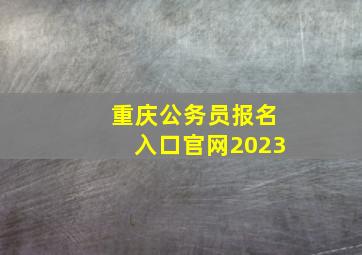 重庆公务员报名入口官网2023