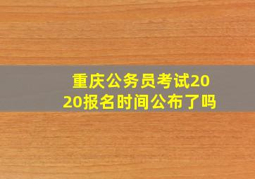 重庆公务员考试2020报名时间公布了吗