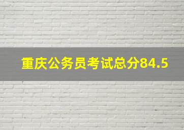 重庆公务员考试总分84.5