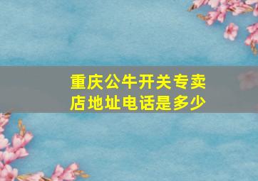 重庆公牛开关专卖店地址电话是多少