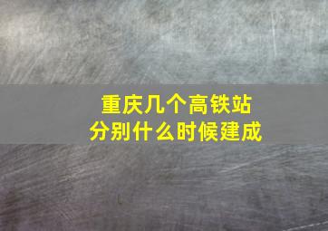 重庆几个高铁站分别什么时候建成