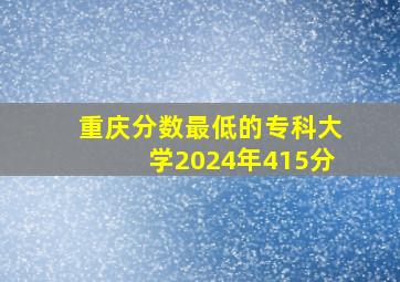 重庆分数最低的专科大学2024年415分