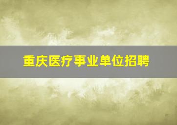 重庆医疗事业单位招聘