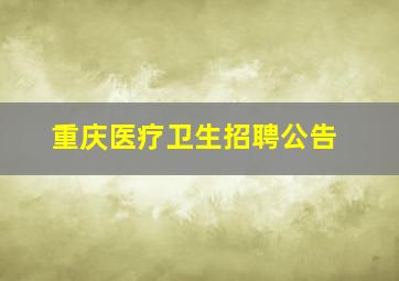 重庆医疗卫生招聘公告