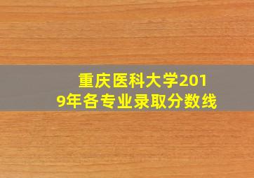 重庆医科大学2019年各专业录取分数线