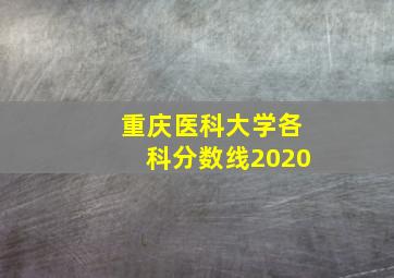 重庆医科大学各科分数线2020