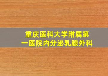 重庆医科大学附属第一医院内分泌乳腺外科