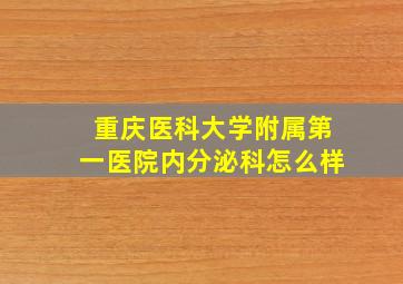 重庆医科大学附属第一医院内分泌科怎么样