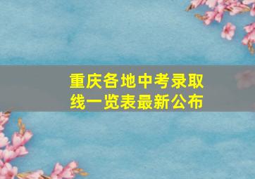 重庆各地中考录取线一览表最新公布