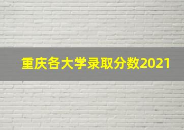 重庆各大学录取分数2021