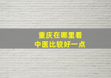 重庆在哪里看中医比较好一点