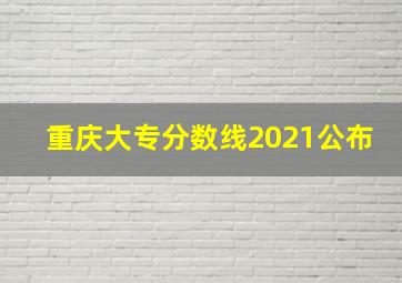 重庆大专分数线2021公布