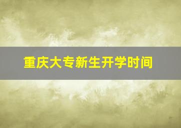 重庆大专新生开学时间