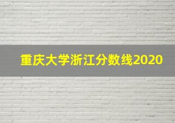 重庆大学浙江分数线2020