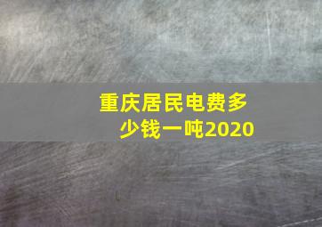 重庆居民电费多少钱一吨2020