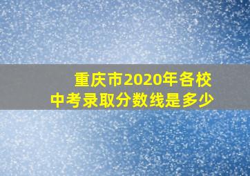 重庆市2020年各校中考录取分数线是多少