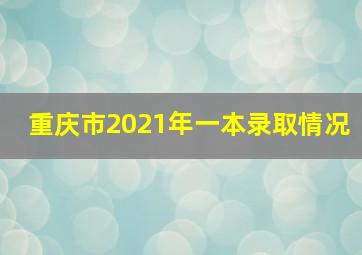 重庆市2021年一本录取情况