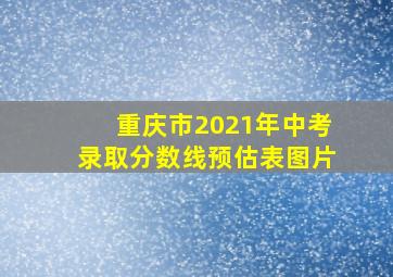 重庆市2021年中考录取分数线预估表图片