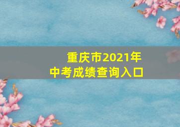 重庆市2021年中考成绩查询入口