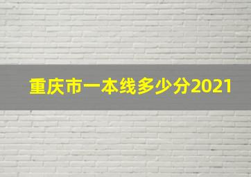 重庆市一本线多少分2021