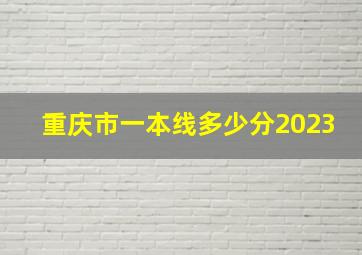 重庆市一本线多少分2023