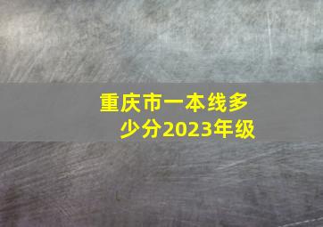 重庆市一本线多少分2023年级