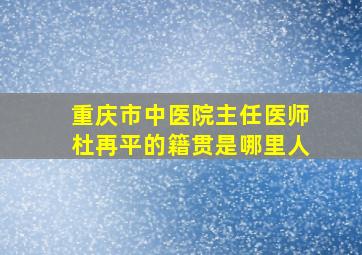 重庆市中医院主任医师杜再平的籍贯是哪里人